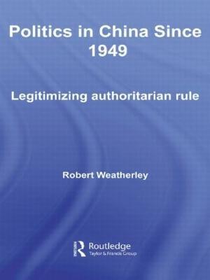 Politics in China since 1949: Legitimizing Authoritarian Rule - Robert Weatherley - cover
