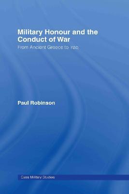 Military Honour and the Conduct of War: From Ancient Greece to Iraq - Paul Robinson - cover