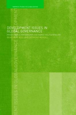 Development Issues in Global Governance: Public-Private Partnerships and Market Multilateralism - Benedicte Bull,Desmond McNeill - cover