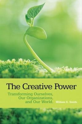The Creative Power: Transforming Ourselves, Our Organizations, and Our World - William E. Smith - cover