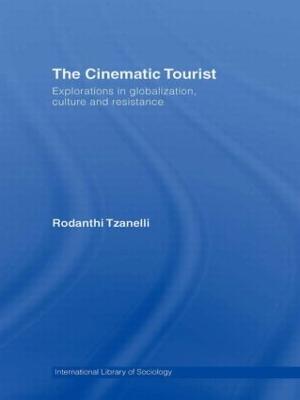 The Cinematic Tourist: Explorations in Globalization, Culture and Resistance - Rodanthi Tzanelli - cover