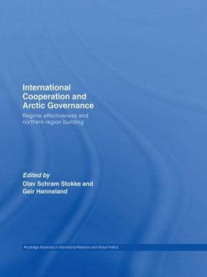 International Cooperation and Arctic Governance: Regime Effectiveness and Northern Region Building - cover