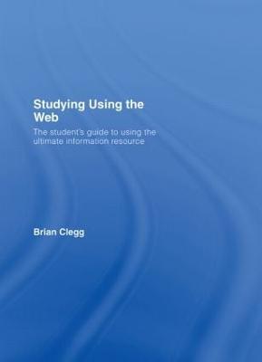 Studying Using the Web: The Student's Guide to Using the Ultimate Information Resource - Brian Clegg - cover