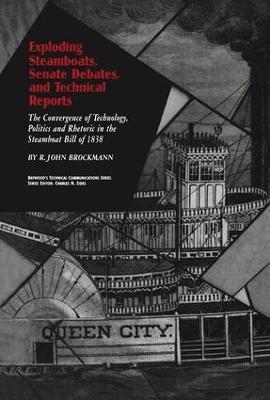 Exploding Steamboats, Senate Debates, and Technical Reports: The Convergence of Technology, Politics, and Rhetoric in the Steamboat Bill of 1838 - R. John Brockmann - cover