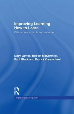 Improving Learning How to Learn: Classrooms, Schools and Networks - Mary James,Robert McCormick,Paul Black - cover