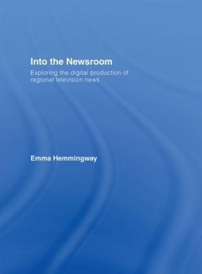 Into the Newsroom: Exploring the Digital Production of Regional Television News - Emma Hemmingway - cover