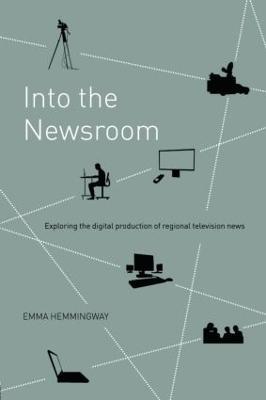 Into the Newsroom: Exploring the Digital Production of Regional Television News - Emma Hemmingway - cover