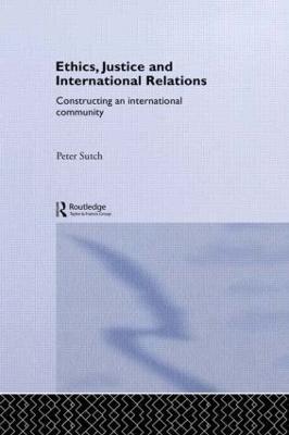 Ethics, Justice and International Relations: Constructing an International Community - Peter Sutch - cover