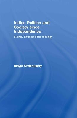 Indian Politics and Society since Independence: Events, Processes and Ideology - Bidyut Chakrabarty - cover