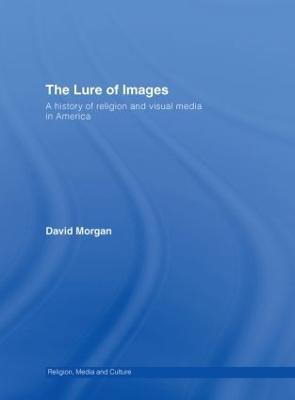 The Lure of Images: A history of religion and visual media in America - David Morgan - cover