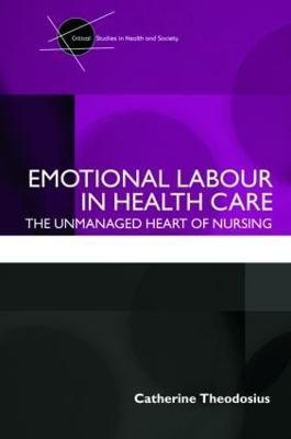 Emotional Labour in Health Care: The unmanaged heart of nursing - Catherine Theodosius - cover