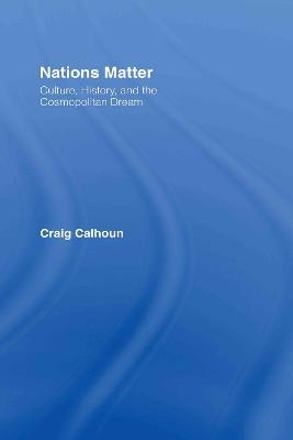 Nations Matter: Culture, History and the Cosmopolitan Dream - Craig Calhoun - cover