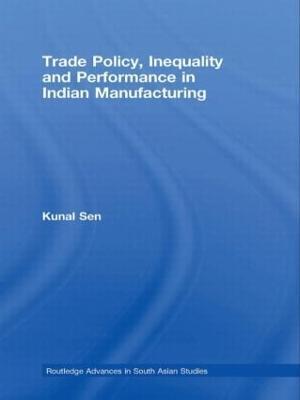 Trade Policy, Inequality and Performance in Indian Manufacturing - Kunal Sen - cover