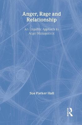 Anger, Rage and Relationship: An Empathic Approach to Anger Management - Sue Parker Hall - cover