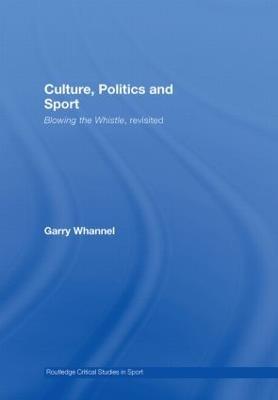 Culture, Politics and Sport: Blowing the Whistle, Revisited - Garry Whannel - cover