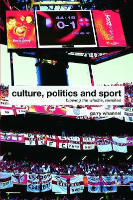 Culture, Politics and Sport: Blowing the Whistle, Revisited - Garry Whannel - cover