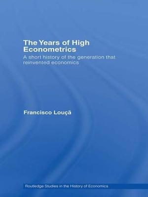 The Years of High Econometrics: A Short History of the Generation that Reinvented Economics - Francisco Louçã - cover