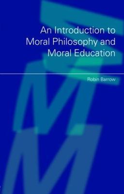 An Introduction to Moral Philosophy and Moral Education - Robin Barrow - cover