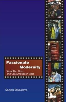 Passionate Modernity: Sexuality, Class, and Consumption in India - Sanjay Srivastava - cover