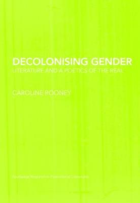 Decolonising Gender: Literature and a Poetics of the Real - Caroline Rooney - cover