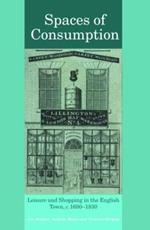 Spaces of Consumption: Leisure and Shopping in the English Town, c.1680–1830