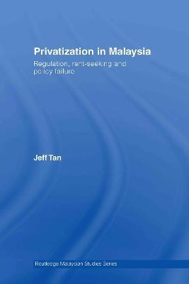 Privatization in Malaysia: Regulation, Rent-Seeking and Policy Failure - Jeff Tan - cover