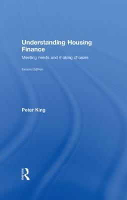 Understanding Housing Finance: Meeting Needs and Making Choices - Peter King - cover
