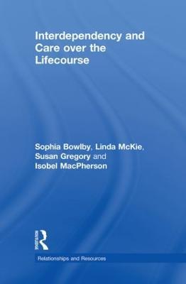 Interdependency and Care over the Lifecourse - Sophia Bowlby,Linda McKie,Susan Gregory - cover