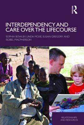 Interdependency and Care over the Lifecourse - Sophia Bowlby,Linda McKie,Susan Gregory - cover