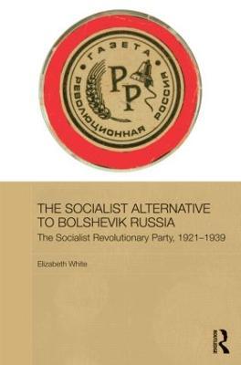 The Socialist Alternative to Bolshevik Russia: The Socialist Revolutionary Party, 1921-39 - Elizabeth White - cover