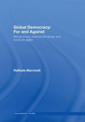 Global Democracy: For and Against: Ethical Theory, Institutional Design and Social Struggles - Raffaele Marchetti - cover