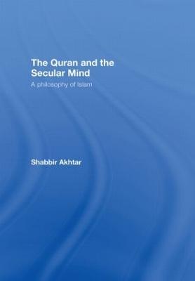 The Quran and the Secular Mind: A Philosophy of Islam - Shabbir Akhtar - cover