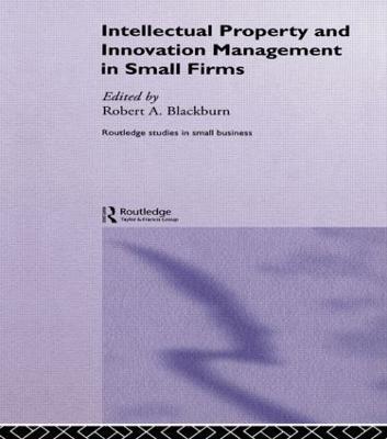 Intellectual Property and Innovation Management in Small Firms - Robert Blackburn - cover