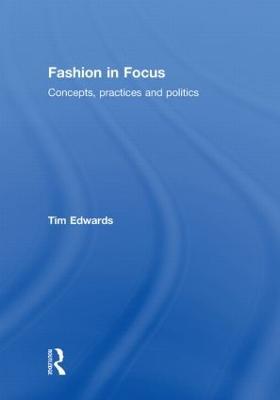 Fashion In Focus: Concepts, Practices and Politics - Tim Edwards - cover