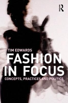 Fashion In Focus: Concepts, Practices and Politics - Tim Edwards - cover