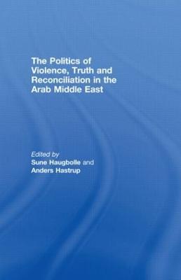 The Politics of Violence, Truth and Reconciliation in the Arab Middle East - cover