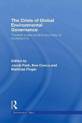 The Crisis of Global Environmental Governance: Towards a New Political Economy of Sustainability - cover