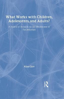 What Works with Children, Adolescents, and Adults?: A Review of Research on the Effectiveness of Psychotherapy - Alan Carr - cover