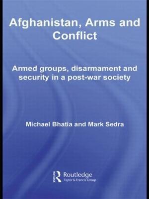 Afghanistan, Arms and Conflict: Armed Groups, Disarmament and Security in a Post-War Society - Michael Vinay Bhatia,Mark Sedra - cover
