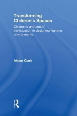 Transforming Children's Spaces: Children's and Adults' Participation in Designing Learning Environments - Alison Clark - cover