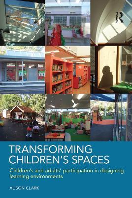 Transforming Children's Spaces: Children's and Adults' Participation in Designing Learning Environments - Alison Clark - cover