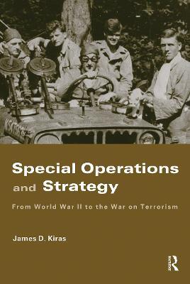 Special Operations and Strategy: From World War II to the War on Terrorism - James D. Kiras - cover