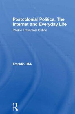 Postcolonial Politics, The Internet and Everyday Life: Pacific Traversals Online - M.I. Franklin - cover