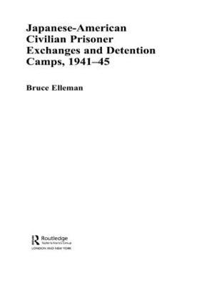 Japanese-American Civilian Prisoner Exchanges and Detention Camps, 1941-45 - Bruce Elleman - cover