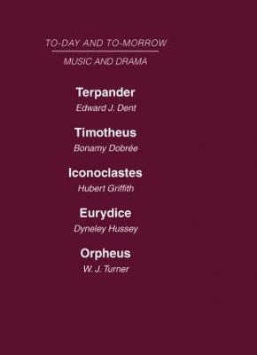 Today and Tomorrow Volume 24 Music and Drama: Terpander or Music and the Future Timotheus: the Future of the Theatre Iconoclastes or the Future of Shakespeare Eurydice or the Nature of Opera Orpheus or the Music of the Future - Dobree Dent - cover