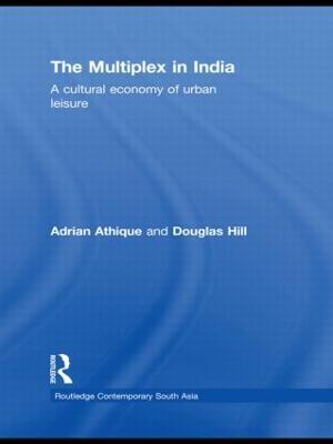 The Multiplex in India: A Cultural Economy of Urban Leisure - Adrian Athique,Douglas Hill - cover