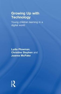Growing Up With Technology: Young Children Learning in a Digital World - Lydia Plowman,Christine Stephen,Joanna McPake - cover