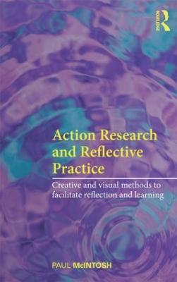 Action Research and Reflective Practice: Creative and Visual Methods to Facilitate Reflection and Learning - Paul McIntosh - cover
