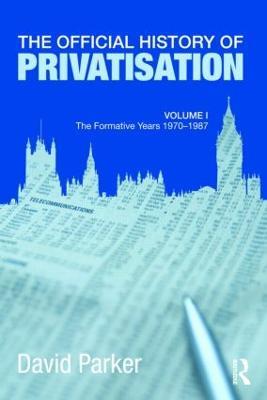 The Official History of Privatisation Vol. I: The formative years 1970-1987 - David Parker - cover
