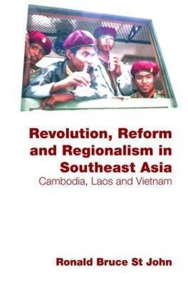 Revolution, Reform and Regionalism in Southeast Asia: Cambodia, Laos and Vietnam - Ronald Bruce St John - cover